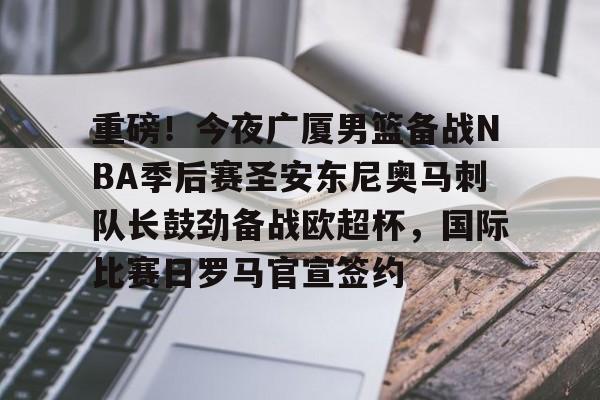 金年会官网首页-包含重磅！今夜广厦男篮备战NBA季后赛圣安东尼奥马刺队长鼓劲备战欧超杯，国际比赛日罗马官宣签约的词条
