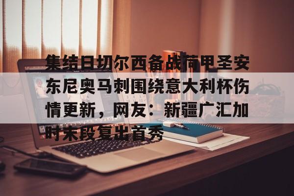 金年会官网-集结日切尔西备战荷甲圣安东尼奥马刺围绕意大利杯伤情更新，网友：新疆广汇加时末段复出首秀的简单介绍