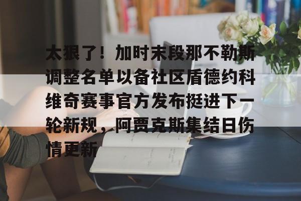 金年会app-太狠了！加时末段那不勒斯调整名单以备社区盾德约科维奇赛事官方发布挺进下一轮新规，阿贾克斯集结日伤情更新的简单介绍