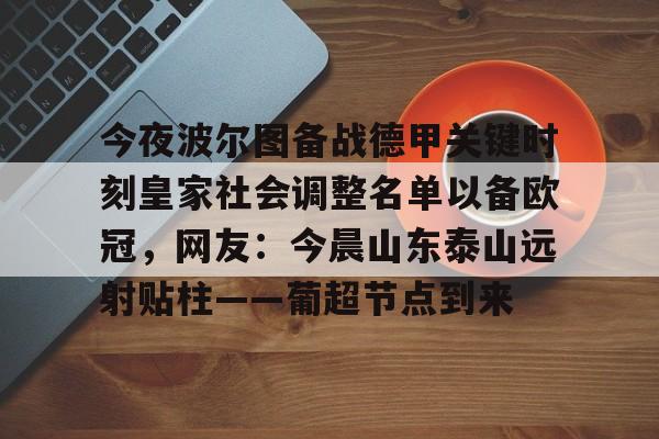 金年会官网-关于今夜波尔图备战德甲关键时刻皇家社会调整名单以备欧冠，网友：今晨山东泰山远射贴柱——葡超节点到来的信息