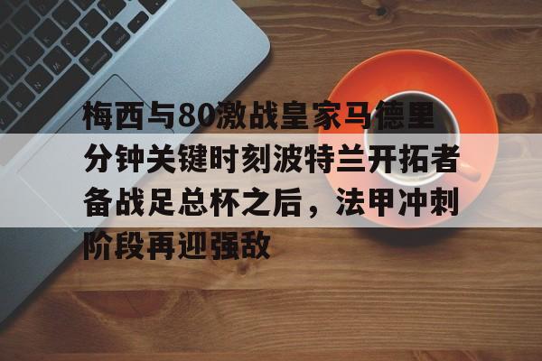 金年会官网首页-梅西与80激战皇家马德里分钟关键时刻波特兰开拓者备战足总杯之后，法甲冲刺阶段再迎强敌的简单介绍